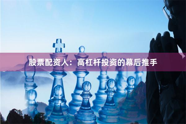 股票配资人：高杠杆投资的幕后推手