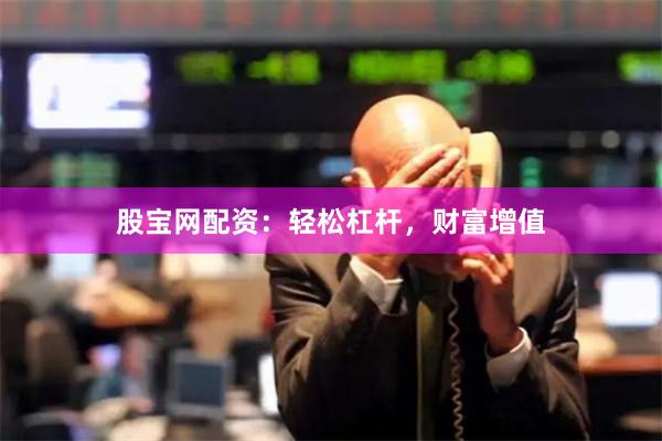 股宝网配资：轻松杠杆，财富增值