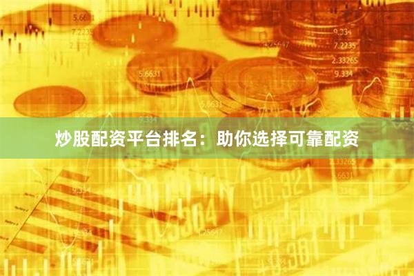 炒股配资平台排名：助你选择可靠配资