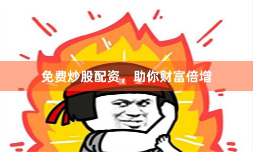 免费炒股配资，助你财富倍增