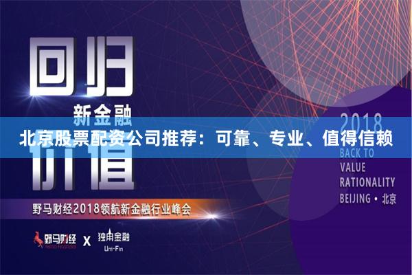 北京股票配资公司推荐：可靠、专业、值得信赖