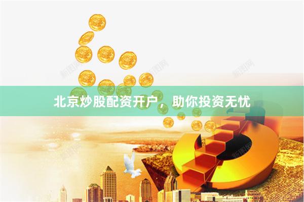 北京炒股配资开户，助你投资无忧