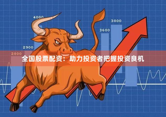 全国股票配资：助力投资者把握投资良机