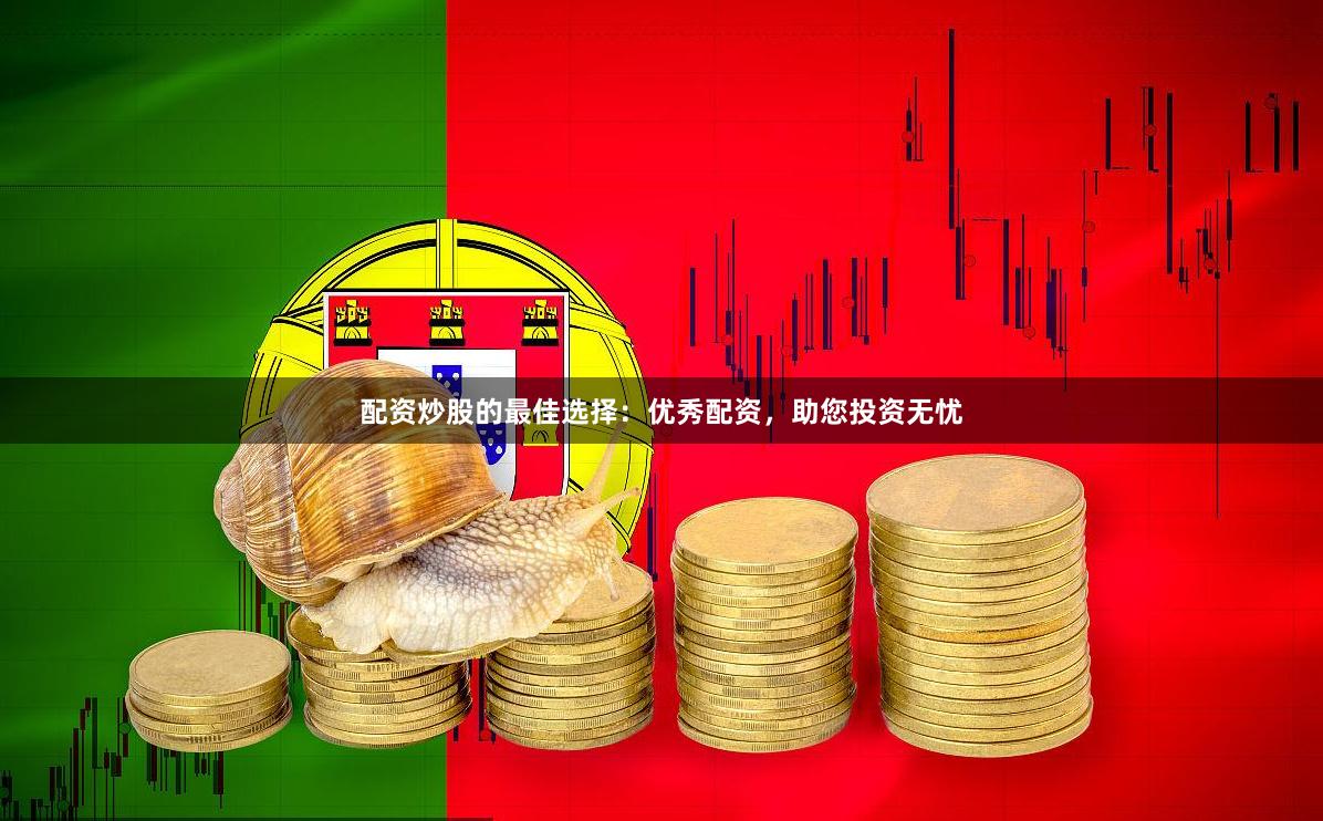配资炒股的最佳选择：优秀配资，助您投资无忧