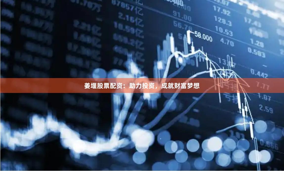 姜堰股票配资：助力投资，成就财富梦想