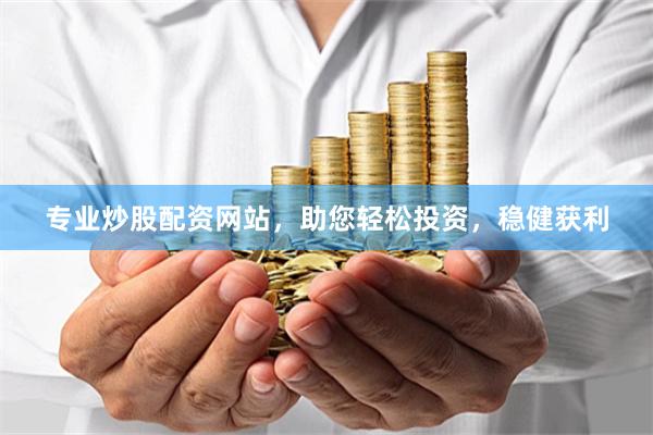 专业炒股配资网站，助您轻松投资，稳健获利