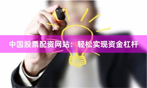 中国股票配资网站：轻松实现资金杠杆