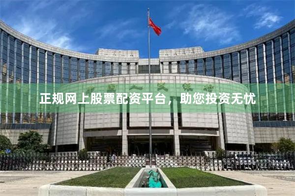 正规网上股票配资平台，助您投资无忧