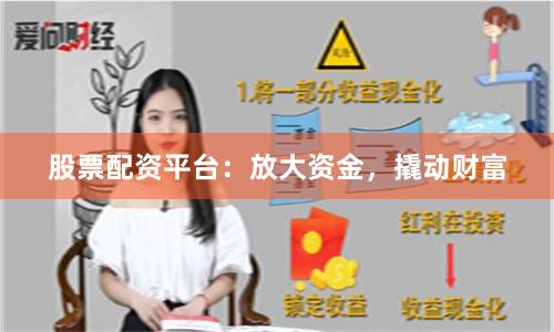 股票配资平台：放大资金，撬动财富