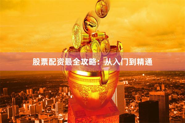 股票配资最全攻略：从入门到精通