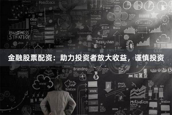金融股票配资：助力投资者放大收益，谨慎投资