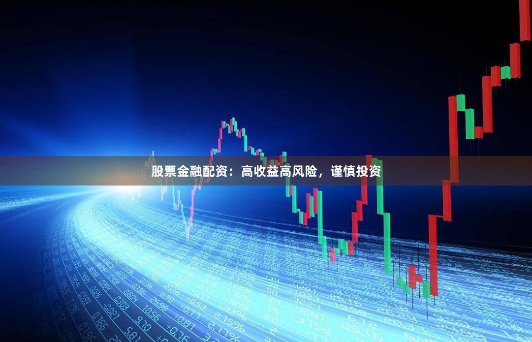 股票金融配资：高收益高风险，谨慎投资