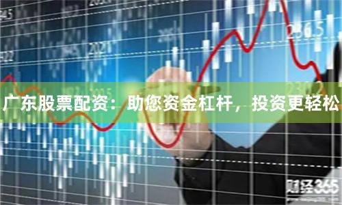 广东股票配资：助您资金杠杆，投资更轻松