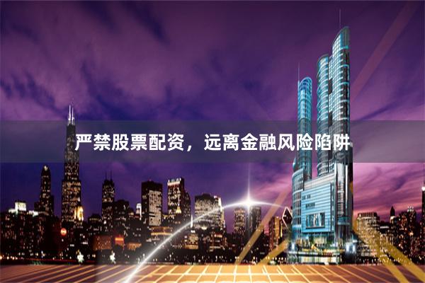 严禁股票配资，远离金融风险陷阱
