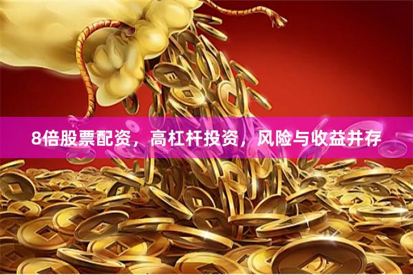 8倍股票配资，高杠杆投资，风险与收益并存