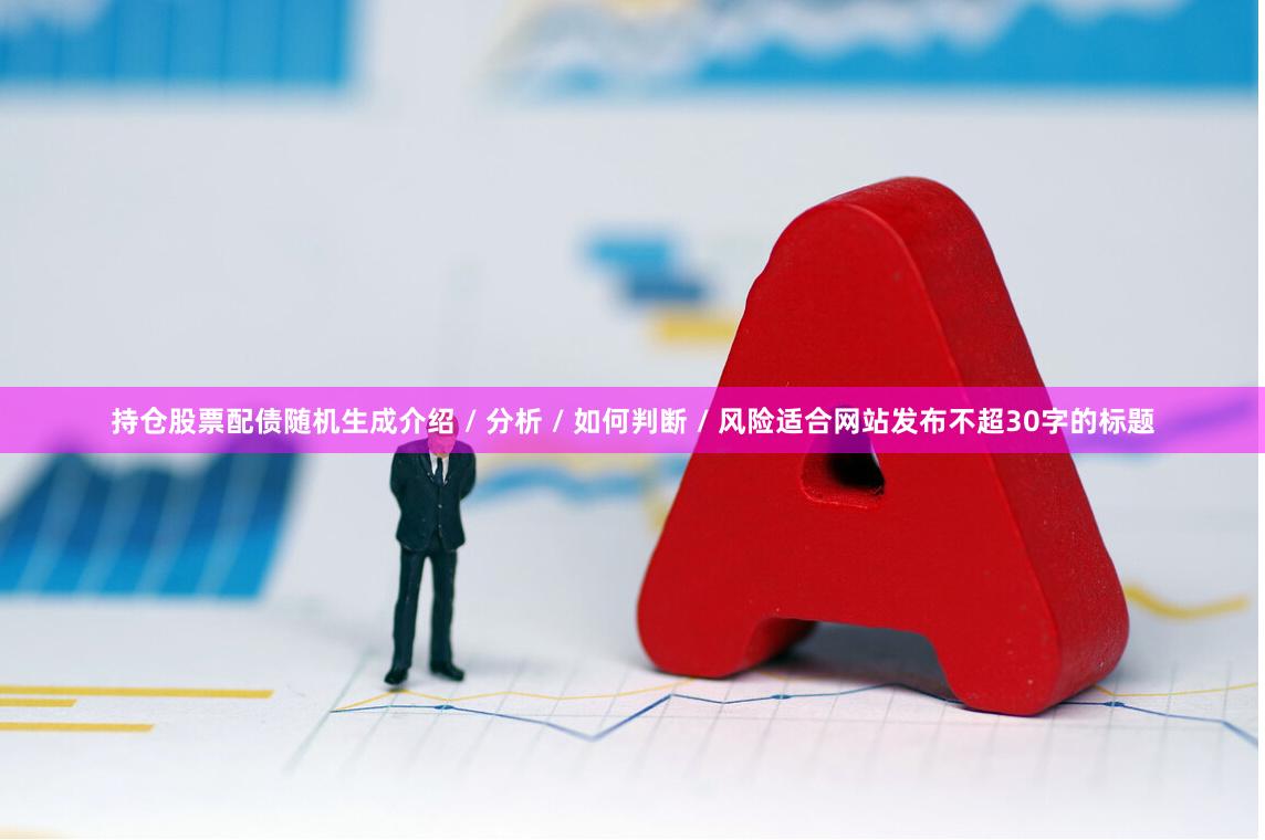 持仓股票配债随机生成介绍 / 分析 / 如何判断 / 风险适合网站发布不超30字的标题