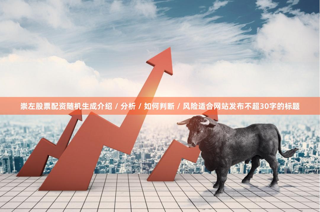 崇左股票配资随机生成介绍 / 分析 / 如何判断 / 风险适合网站发布不超30字的标题