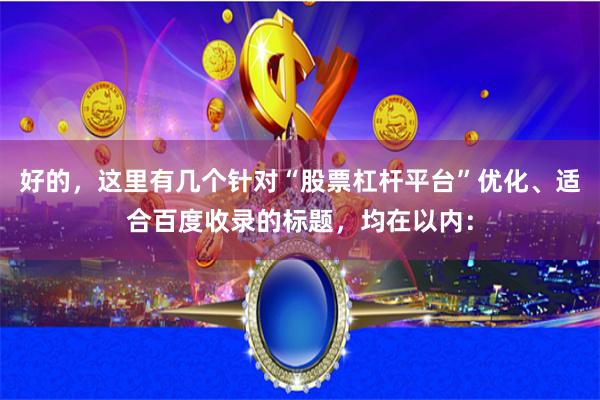 好的，这里有几个针对“股票杠杆平台”优化、适合百度收录的标题，均在以内：