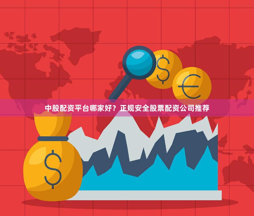 中股配资平台哪家好？正规安全股票配资公司推荐