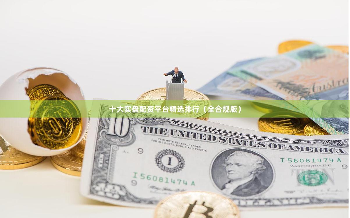 十大实盘配资平台精选排行（全合规版）