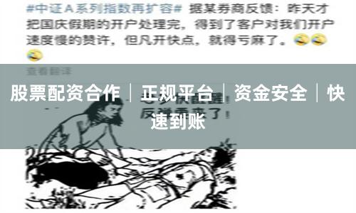 股票配资合作│正规平台│资金安全│快速到账
