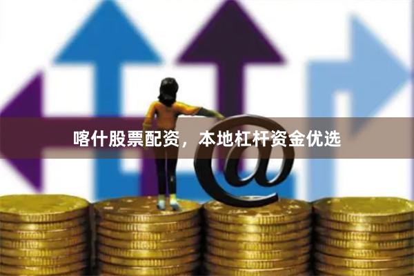 喀什股票配资，本地杠杆资金优选