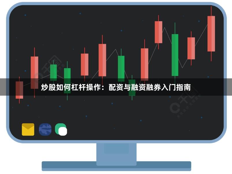 炒股如何杠杆操作：配资与融资融券入门指南